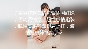 子龙寻花赵总约包臀裙网红妹，舌吻调情穿上超性感情趣装，脱掉高跟鞋双腿肩上扛，激情打桩妹纸爽了 2