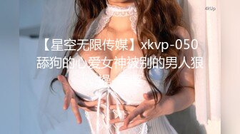 【星空无限传媒】xkvp-050 舔狗的心爱女神被别的男人狠操-香菱