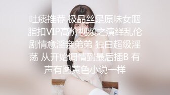 吐痰推荐 极品丝足原味女胭脂扣VIP高价视频之演绎乱伦剧情意淫亲弟弟 独白超级淫荡 从开始调情到最后插B 有声有图黄色小说一样