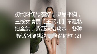 初代网红绿茶婊，极品平模，三线女演员【王瑞儿】不雅私拍全集，紫薇滴蜡喷水，各种骚话M腿挑逗，脸逼同框 (2)