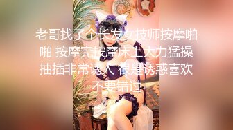 老哥找了个长发女技师按摩啪啪 按摩完按摩床上大力猛操抽插非常诱人 很是诱惑喜欢不要错过