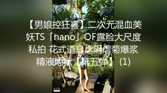 【男娘控狂喜】二次元混血美妖TS「nano」OF露脸大尺度私拍 花式道具虐阴虐菊爆浆精液地狱【第五弹】 (1)