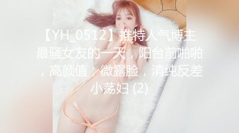 【YH_0512】推特人气博主 最骚女友的一天，阳台前啪啪，高颜值，微露脸，清纯反差小荡妇 (2)