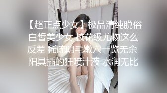 【超正点少女】极品清纯脱俗白皙美少女 校花级尤物这么反差 稀疏阴毛嫩穴一览无余 阳具插的狂喷汁液 水润无比