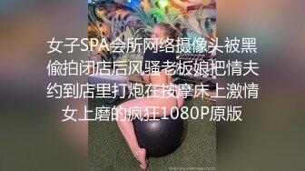 女子SPA会所网络摄像头被黑偸拍闭店后风骚老板娘把情夫约到店里打炮在按摩床上激情女上磨的疯狂1080P原版