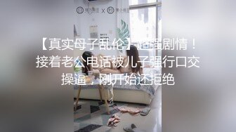 【真实母子乱伦】超强剧情！接着老公电话被儿子强行口交操逼，刚开始还拒绝