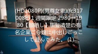 (HD1080P)(男尊女卑)(fc3170088)１週間限定 2980→1980【顔晒し】黒髪清楚の有名企業ご令嬢に中出しごっこして遊んでみた。 (1)