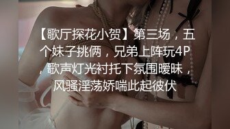 【歌厅探花小贺】第三场，五个妹子挑俩，兄弟上阵玩4P，歌声灯光衬托下氛围暧昧，风骚淫荡娇喘此起彼伏