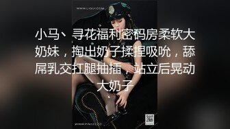 小马丶寻花福利密码房柔软大奶妹，掏出奶子揉捏吸吮，舔屌乳交扛腿抽插，站立后晃动大奶子