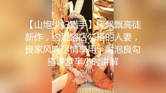 【山炮少妇猎手】骚飘飘高徒新作，约足浴店勾搭的人妻，良家风味尽情享用，附泡良勾搭课堂半小时讲解