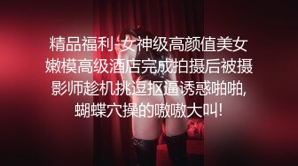 精品福利-女神级高颜值美女嫩模高级酒店完成拍摄后被摄影师趁机挑逗抠逼诱惑啪啪,蝴蝶穴操的嗷嗷大叫!