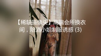 【稀缺摄像头】高端会所换衣间，陪酒小姐制服诱惑 (3)