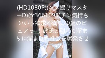 (HD1080P)(ハメ撮りマスターD)(fc3661098)チン気持ちいいぃ欲求不満な20歳のピュアっ-！彼氏と別れて溜まりに溜まった性欲を爆発させる！  (2)