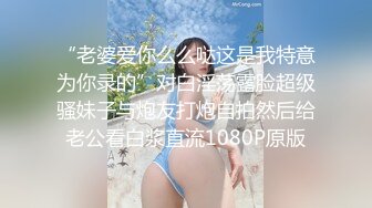 “老婆爱你么么哒这是我特意为你录的”对白淫荡露脸超级骚妹子与炮友打炮自拍然后给老公看白浆直流1080P原版