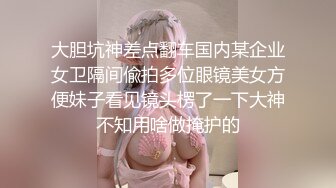 大胆坑神差点翻车国内某企业女卫隔间偸拍多位眼镜美女方便妹子看见镜头楞了一下大神不知用啥做掩护的