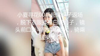 小夏寻花00后超嫩妹子返场，脱下衣服揉捏白嫩奶子，镜头前口交半脱内裤揉穴，骑乘猛操屁股