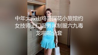 中年大叔山鸡哥探花小旅馆约女技师上门服务JK制服六九毒龙啪啪全套