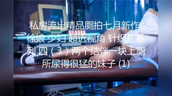 私房流出精品厕拍七月新作 徐娘 少妇 超近视角 针织厂系列 四（3）两个结伴一块上厕所尿得很猛的妹子 (1)