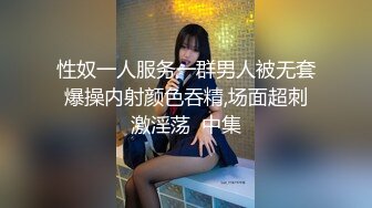 性奴一人服务一群男人被无套爆操内射颜色吞精,场面超刺激淫荡  中集