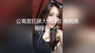 公寓里狂操大一女友 美胸美鲍极品一个