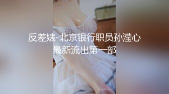 反差婊-北京银行职员孙滢心最新流出第一部