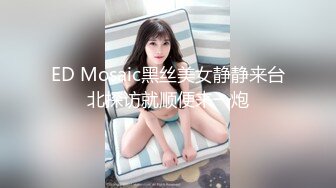 ED Mosaic黑丝美女静静来台北探访就顺便来一炮