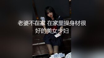 老婆不在家 在家里操身材很好的美女少妇