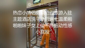 热恋小情侣假期相约旅游入驻主题酒店洗干净后床上温柔啪啪啪妹子女上位不停扭动性感小屁股