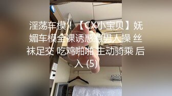 淫荡车模！【CX小宝贝】妩媚车模全裸诱惑惹男人操 丝袜足交 吃鸡啪啪 主动骑乘 后入 (5)