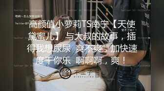 高颜值小萝莉TS南宁【天使黛蜜儿】 与大叔的故事，插得我想尿尿  爽不爽，加快速度干你乐  啊啊啊，爽！