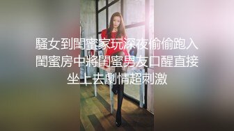 騷女到閨蜜家玩深夜偷偷跑入閨蜜房中將閨蜜男友口醒直接坐上去劇情超刺激