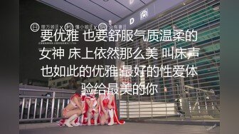 要优雅 也要舒服气质温柔的女神 床上依然那么美 叫床声也如此的优雅 最好的性爱体验给最美的你