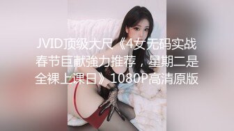 JVID顶级大尺《4女无码实战春节巨献強力推荐，星期二是全裸上课日》1080P高清原版