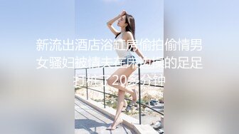 新流出酒店浴缸房偷拍偷情男女骚妇被情夫在床边操的足足打桩了20多分钟