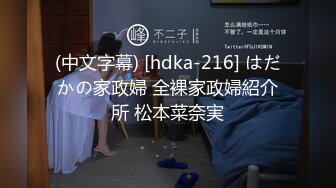 (中文字幕) [hdka-216] はだかの家政婦 全裸家政婦紹介所 松本菜奈実