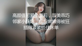 高颜值可爱小萝莉，甜美乖巧邻家小妹妹，粉粉嫩嫩得被狂插得紧紧抓住床单