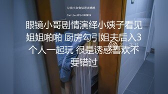 眼镜小哥剧情演绎小姨子看见姐姐啪啪 厨房勾引姐夫后入3个人一起玩 很是诱惑喜欢不要错过