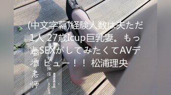 (中文字幕)経験人数は夫ただ1人 27歳Icup巨乳妻。もっとSEXがしてみたくてAVデビュー！！ 松浦理央