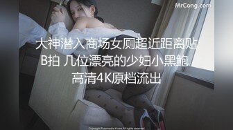 大神潜入商场女厕超近距离贴B拍 几位漂亮的少妇小黑鲍 高清4K原档流出