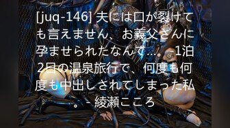 [juq-146] 夫には口が裂けても言えません、お義父さんに孕ませられたなんて…。-1泊2日の温泉旅行で、何度も何度も中出しされてしまった私。- 綾瀬こころ