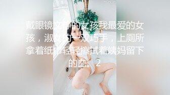 戴眼镜文静的女孩我最爱的女孩，淑女的一双巧手，上厕所拿着纸巾轻轻擦拭着姨妈留下的血。2