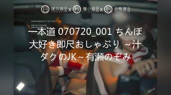 一本道 070720_001 ちんぽ大好き即尺おしゃぶり ～汁ダクのJK～有瀬のぞみ