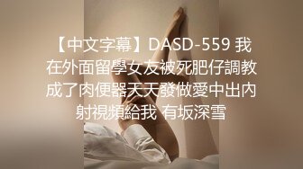 【中文字幕】DASD-559 我在外面留學女友被死肥仔調教成了肉便器天天發做愛中出內射視頻給我 有坂深雪