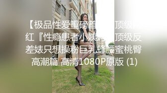 【极品性爱重磅首发】顶级网红『性瘾患者小姨妈』顶级反差婊只想操粉巨乳蜂腰蜜桃臀 高潮篇 高清1080P原版 (1)