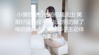 小情侣自拍啪啪视频流出 美眉好猛全程不停扯动男的除了啃奶就像死人都是妹子主动体力真好