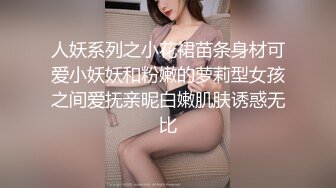 人妖系列之小花裙苗条身材可爱小妖妖和粉嫩的萝莉型女孩之间爱抚亲昵白嫩肌肤诱惑无比