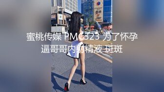 蜜桃传媒 PMC323 为了怀孕逼哥哥内射精液 斑斑