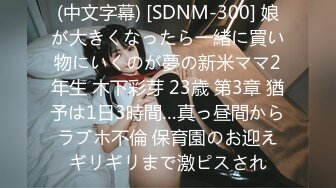 (中文字幕) [SDNM-300] 娘が大きくなったら一緒に買い物にいくのが夢の新米ママ2年生 木下彩芽 23歳 第3章 猶予は1日3時間…真っ昼間からラブホ不倫 保育園のお迎えギリギリまで激ピスされ