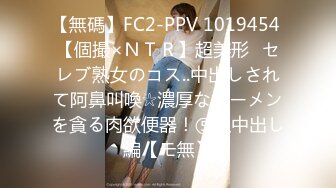 【無碼】FC2-PPV 1019454 【個撮×ＮＴＲ】超美形♪セレブ熟女のコス..中出しされて阿鼻叫喚☆濃厚なザーメンを貪る肉欲便器！⑤生中出し編【モ無】