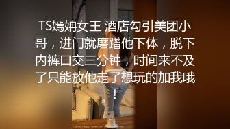 TS嫣姌女王 酒店勾引美团小哥，进门就磨蹭他下体，脱下内裤口交三分钟，时间来不及了只能放他走了想玩的加我哦！